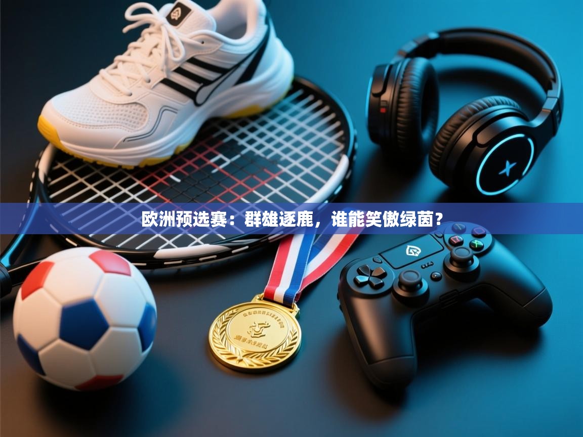 欧洲预选赛：群雄逐鹿，谁能笑傲绿茵？  第2张